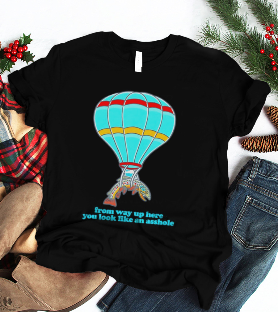 From Way Up Here You Look Like An Asshole Fish Parachute Hot Air Balloon T-Shirt