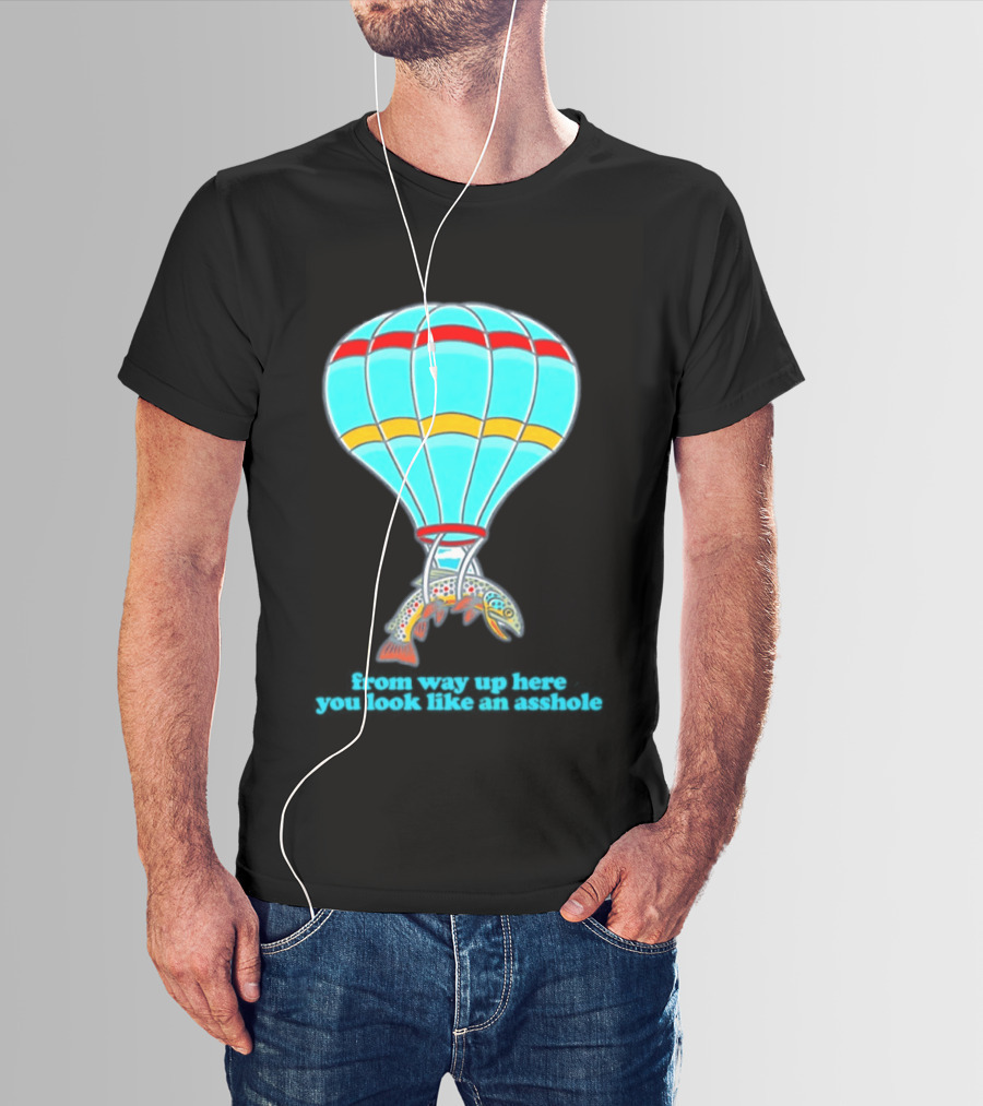 From Way Up Here You Look Like An Asshole Fish Parachute Hot Air Balloon T-Shirt