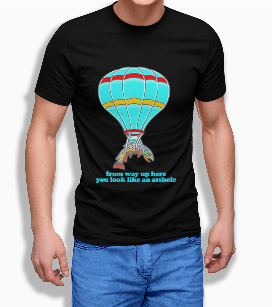 From Way Up Here You Look Like An Asshole Fish Parachute Hot Air Balloon T-Shirt