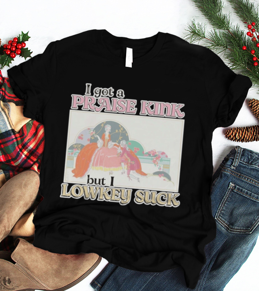 I Got A Praise Kink But I Lowkey Suck T-Shirt