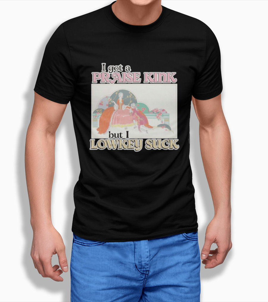 I Got A Praise Kink But I Lowkey Suck T-Shirt
