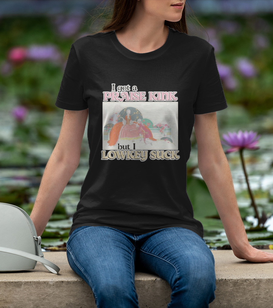I Got A Praise Kink But I Lowkey Suck T-Shirt