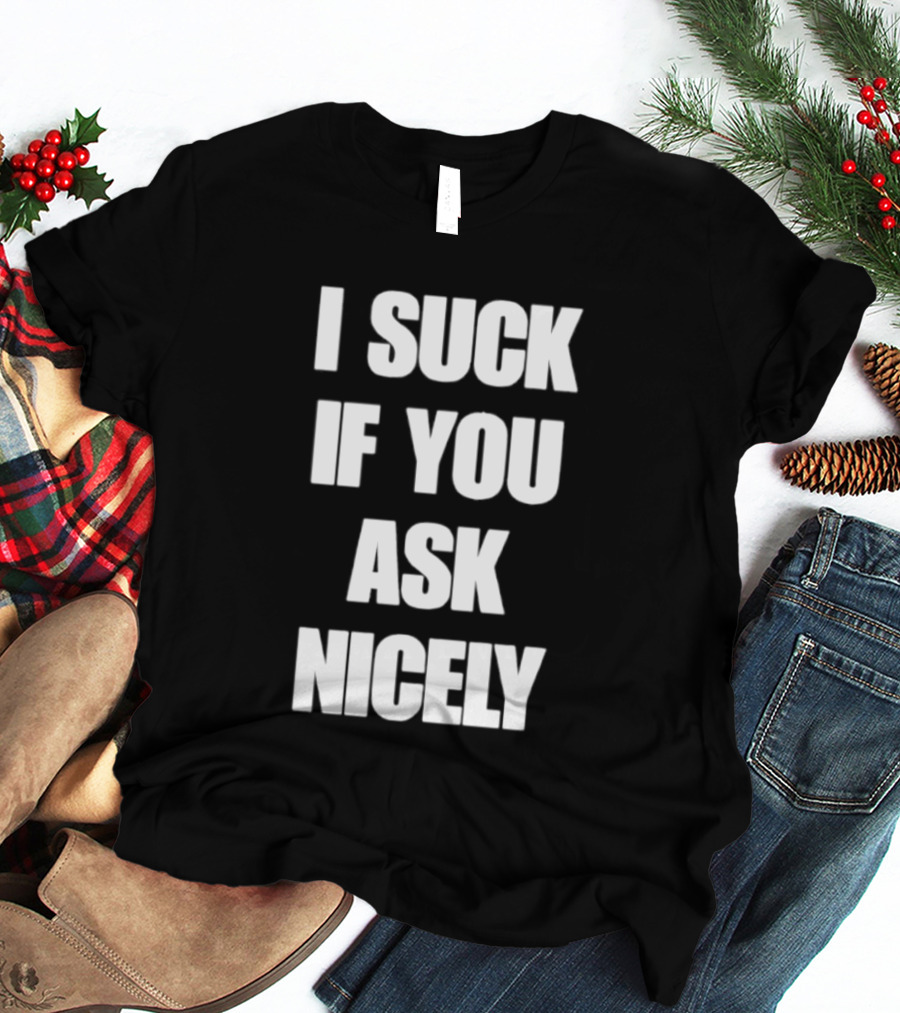 I Suck If You Ask Nicely Fun Statement Top T-Shirt