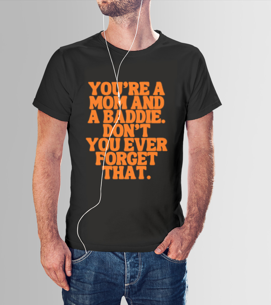 You're A Mom And A Baddie Don't You Ever Forget That Empowering Message T-Shirt