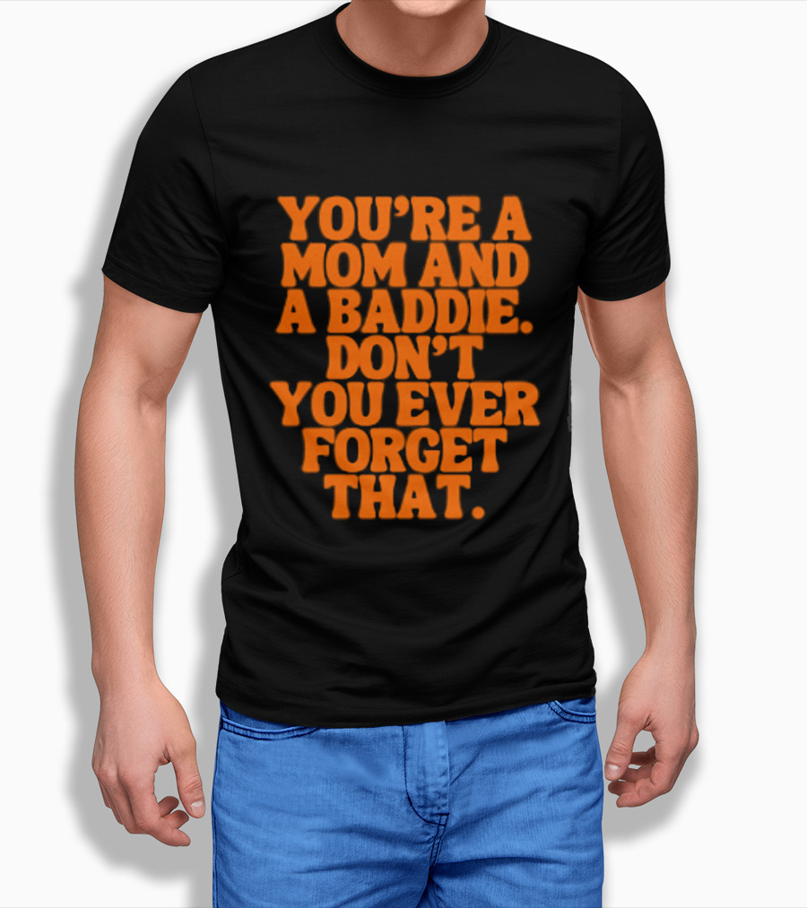 You're A Mom And A Baddie Don't You Ever Forget That Empowering Message T-Shirt