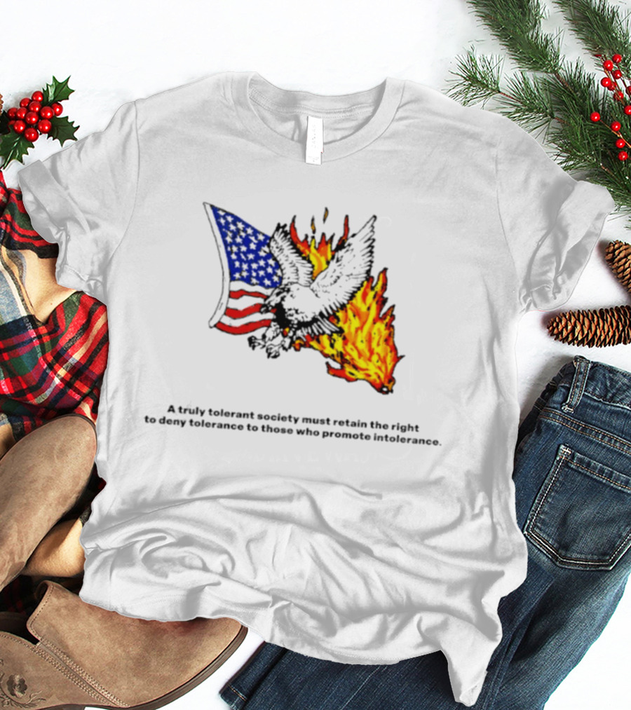 A Truly Tolerant Society Must Retain The Right To Deny To Those Who Promote Intolerance Eagle Flag Fire T-Shirt