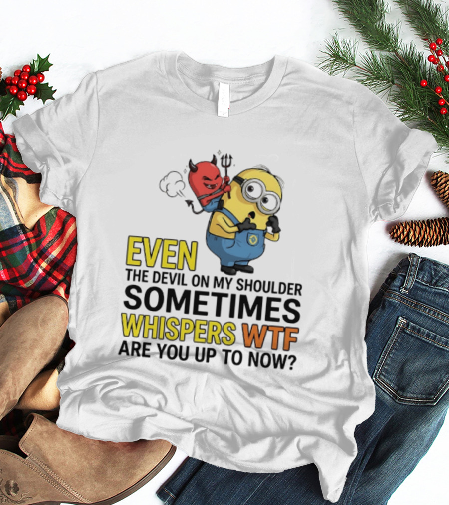 Minion Devil On My Shoulder Sometimes Whispers Wtf Are You Up To Now T-Shirt