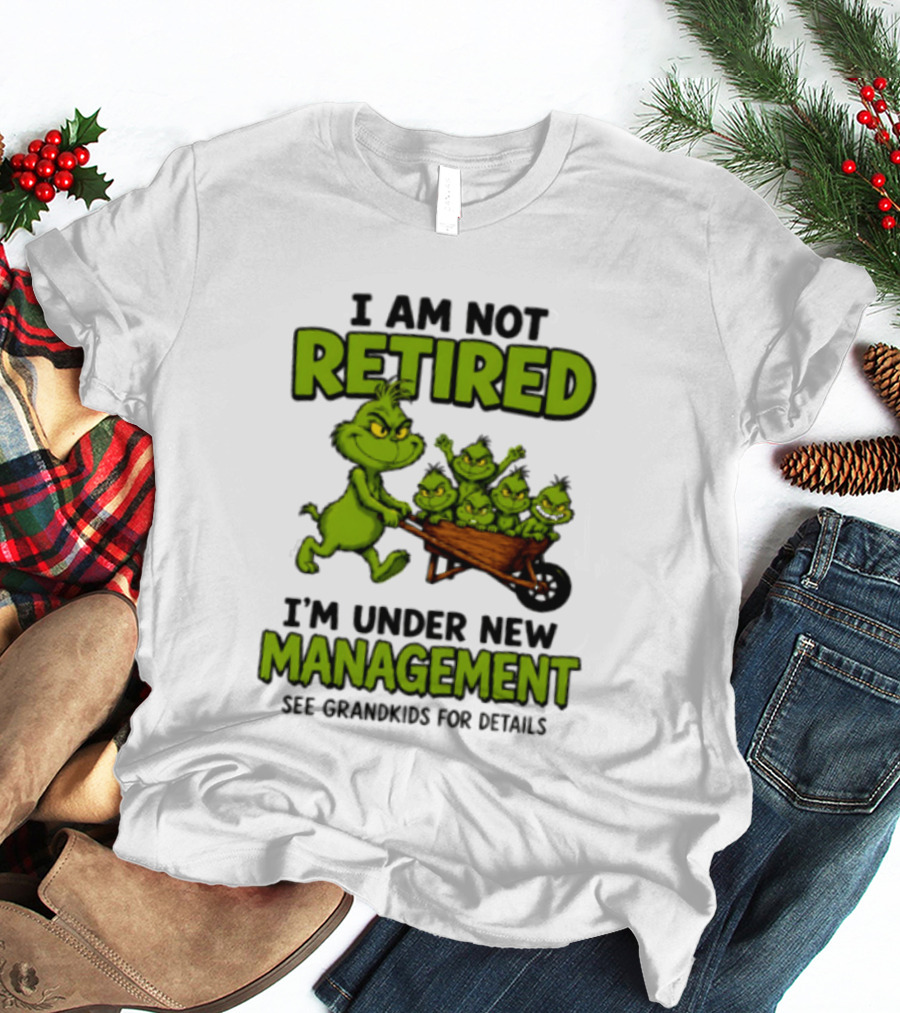 Grinch I Am Not Retired I'm Under New Management See Grandkids For Details T-Shirt