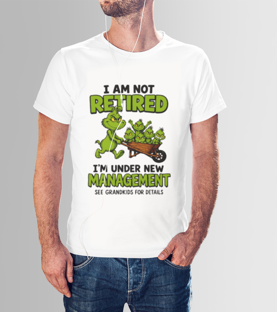 Grinch I Am Not Retired I'm Under New Management See Grandkids For Details T-Shirt