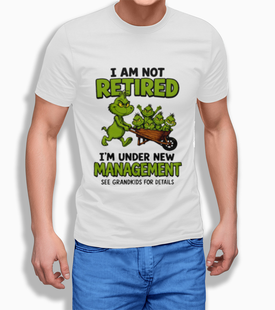 Grinch I Am Not Retired I'm Under New Management See Grandkids For Details T-Shirt