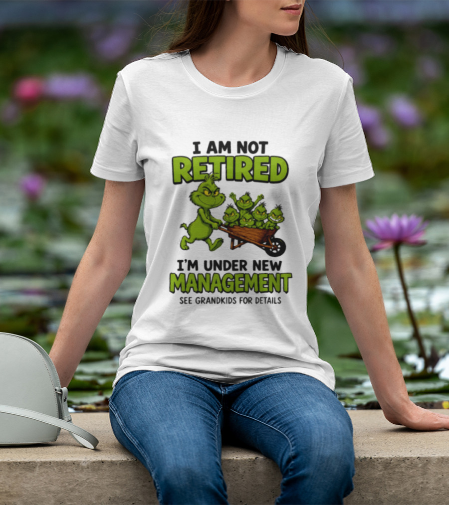 Grinch I Am Not Retired I'm Under New Management See Grandkids For Details T-Shirt