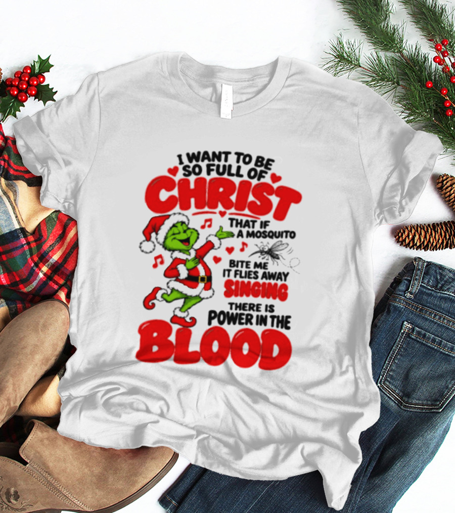 Grinch I Want To Be So Full Of Christ Mosquito Flies Away Singing Power In The Blood T-Shirt
