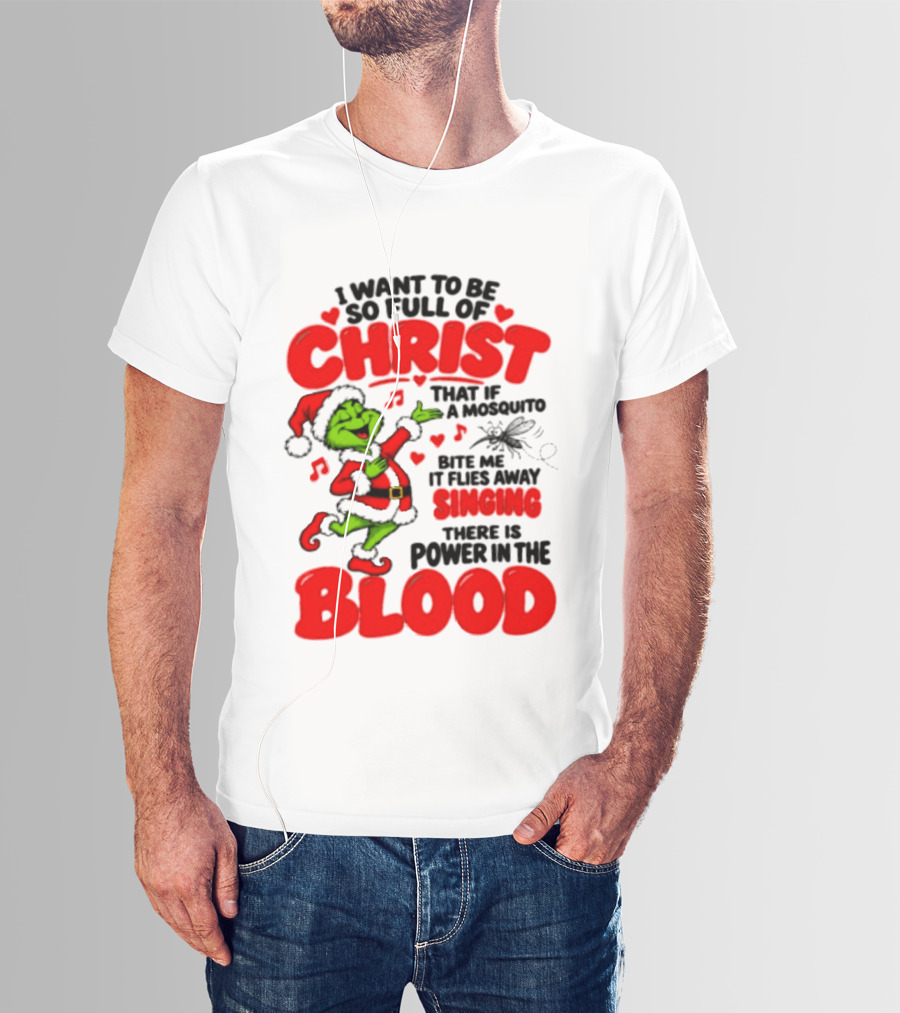 Grinch I Want To Be So Full Of Christ Mosquito Flies Away Singing Power In The Blood T-Shirt