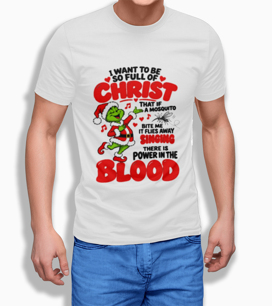 Grinch I Want To Be So Full Of Christ Mosquito Flies Away Singing Power In The Blood T-Shirt