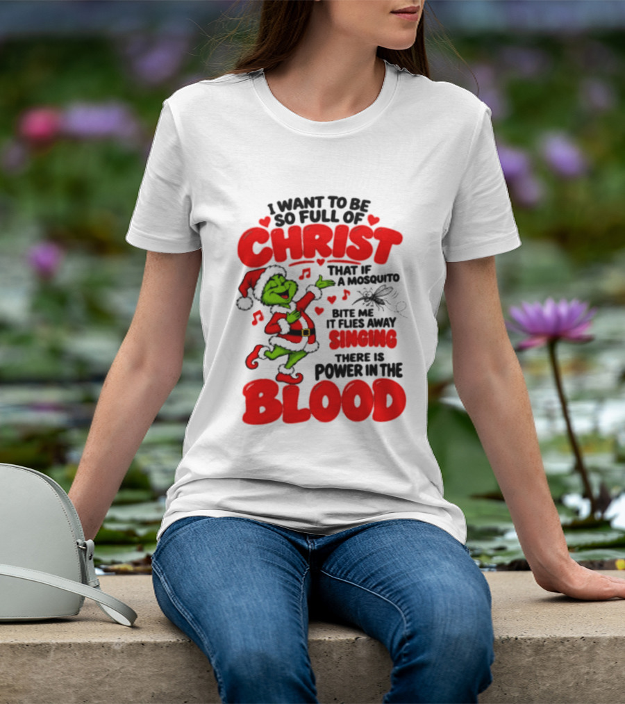 Grinch I Want To Be So Full Of Christ Mosquito Flies Away Singing Power In The Blood T-Shirt
