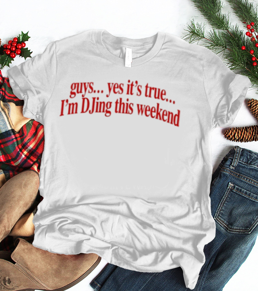 Guys Yes It's True I'm DJing This Weekend T-Shirt