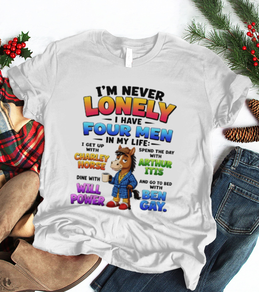 I'm Never Lonely I Have Four Men Charley Horse Arthur Itis Will Power Ben Gay T-Shirt