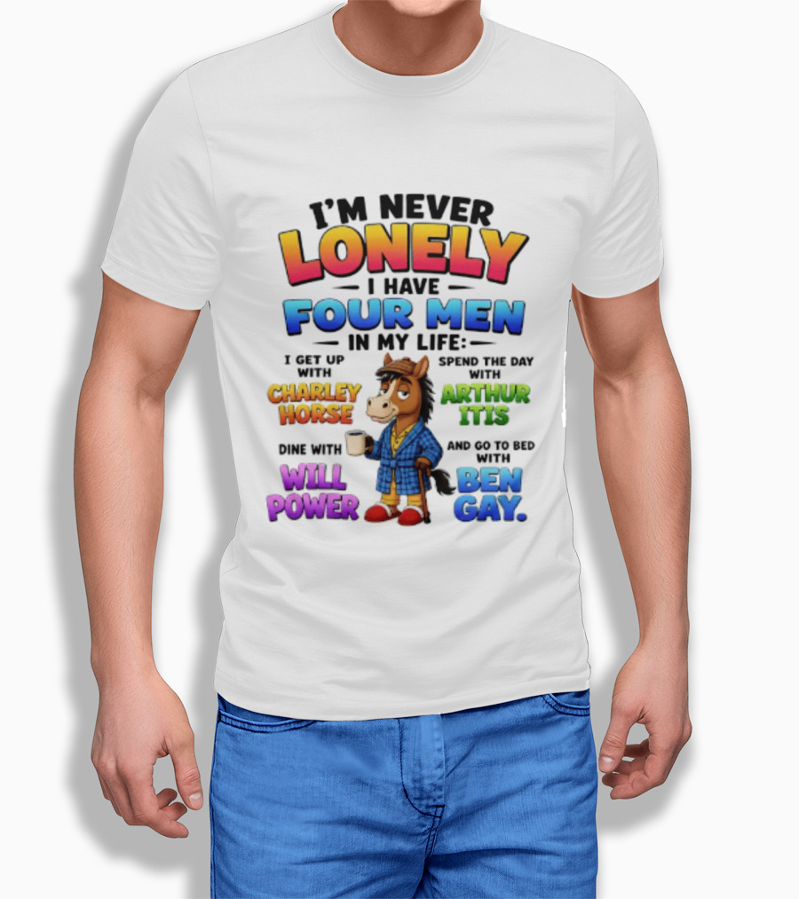 I'm Never Lonely I Have Four Men Charley Horse Arthur Itis Will Power Ben Gay T-Shirt