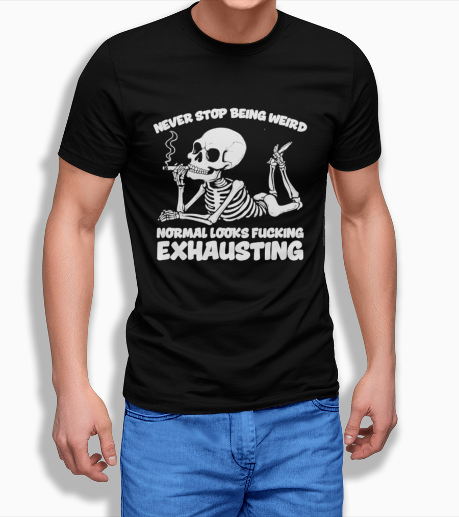 Never Stop Being Weird Skeleton Smoking Normal Looks Exhausting T-Shirt