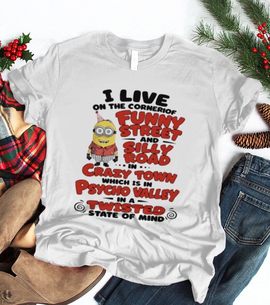 Minions I Live On The Corner Of Funny Street And Silly Road In Crazy Town Psycho Valley Twisted State Of Mind T-Shirt