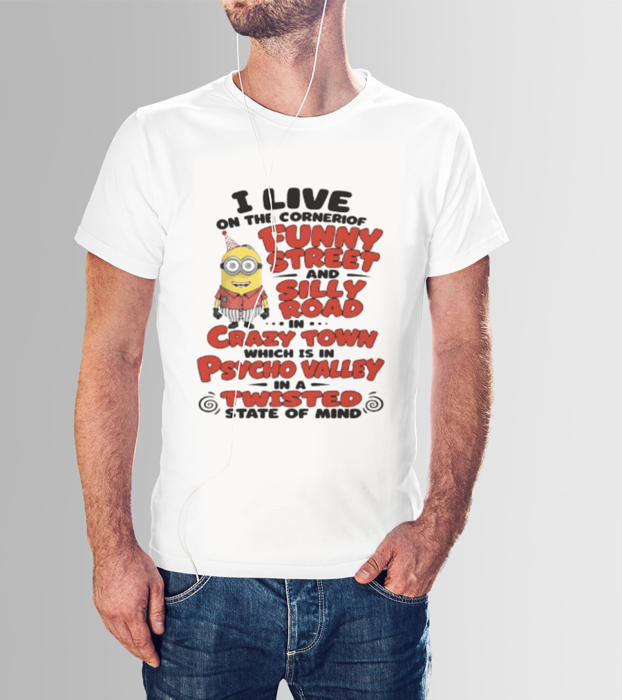 Minions I Live On The Corner Of Funny Street And Silly Road In Crazy Town Psycho Valley Twisted State Of Mind T-Shirt