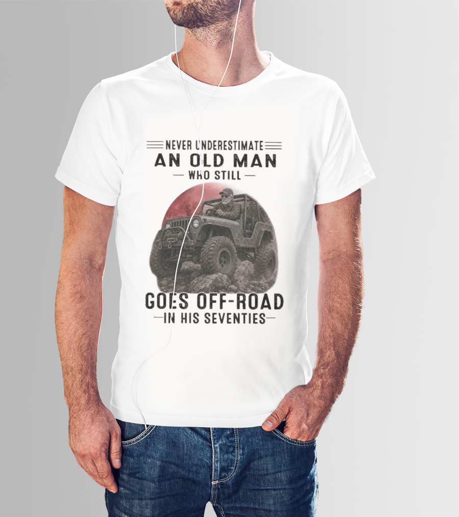 Never Underestimate An Old Man Goes Off Road In His Seventies Jeep Adventure T-Shirt