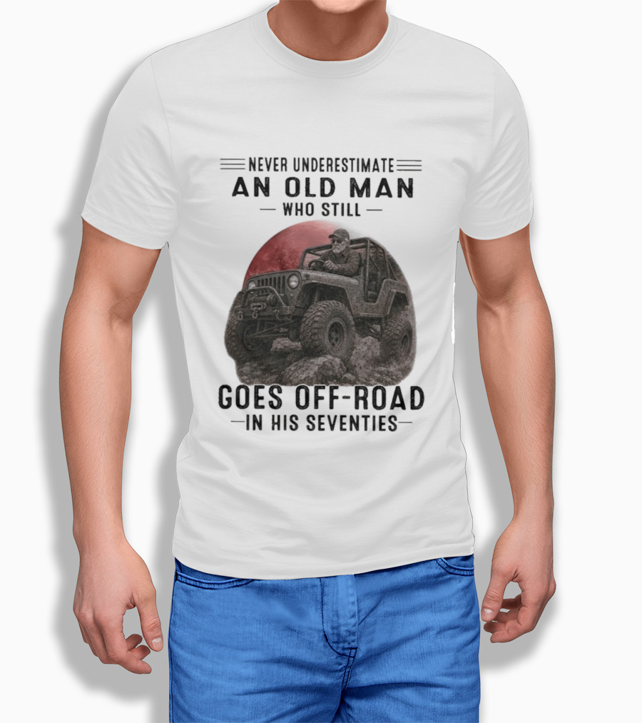 Never Underestimate An Old Man Goes Off Road In His Seventies Jeep Adventure T-Shirt