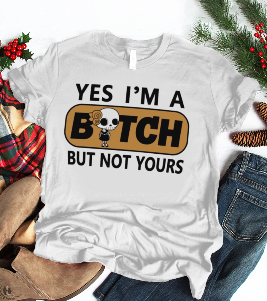 Yes I'm A Bitch But Not Yours Sassy Skeleton T-Shirt
