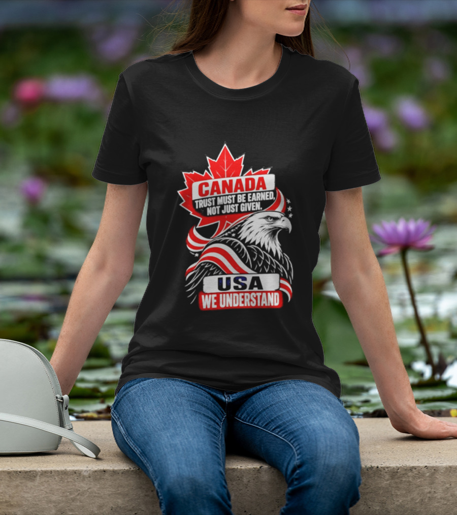 Canada Trust Earned Not Given USA We Understand Maple Leaf Eagle T-Shirt