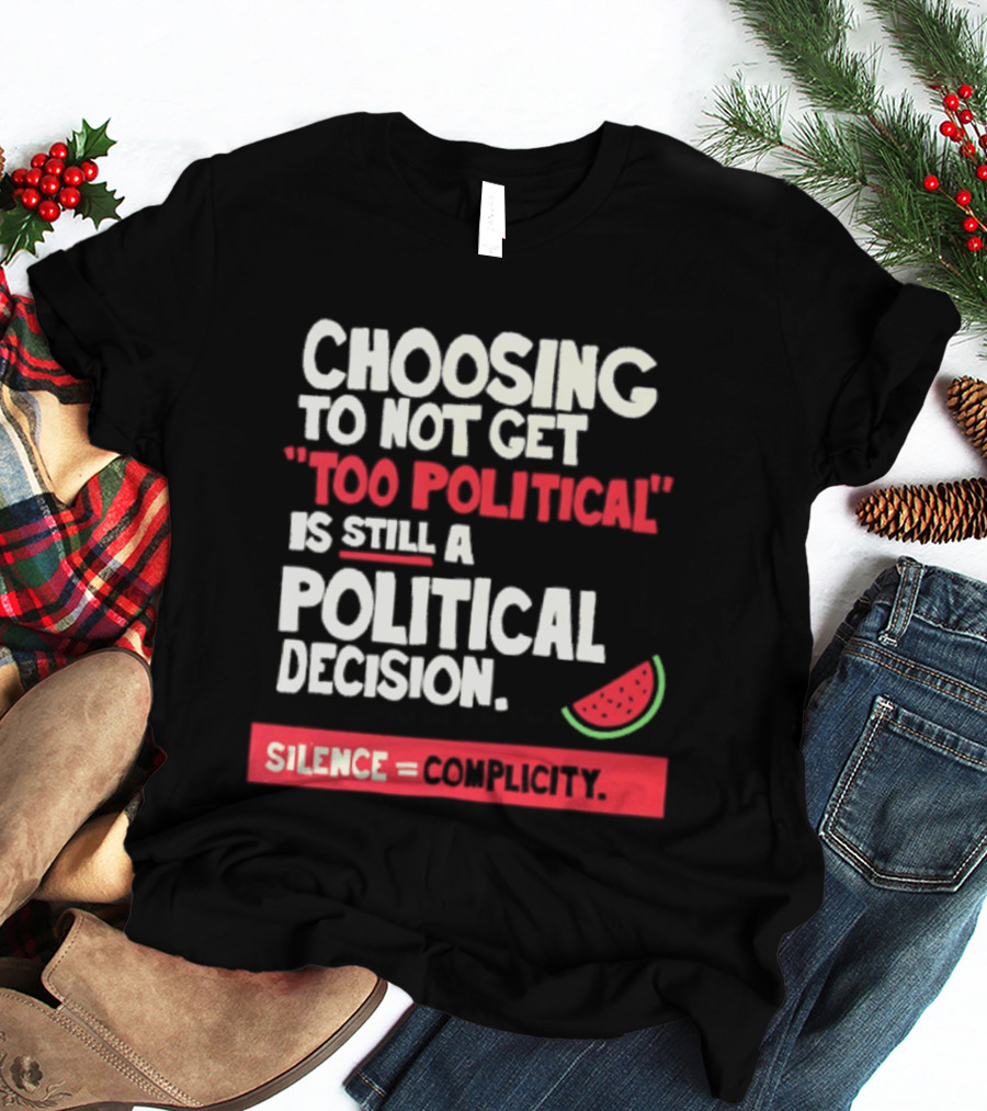 Choosing To Not Get Too Political Is Still A Political Decision Silence Equals Complicity Watermelon Slice T-Shirt