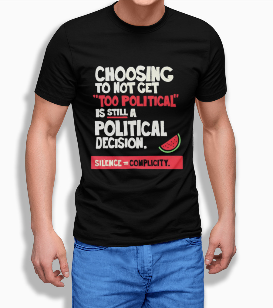 Choosing To Not Get Too Political Is Still A Political Decision Silence Equals Complicity Watermelon Slice T-Shirt