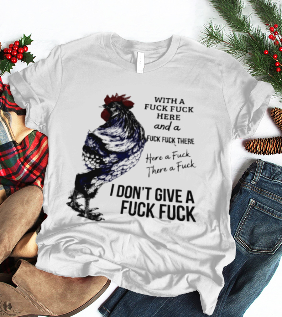 With A Fuck Fuck Here And A Fuck Fuck There I Don't Give A Fuck Fuck Rooster T-Shirt