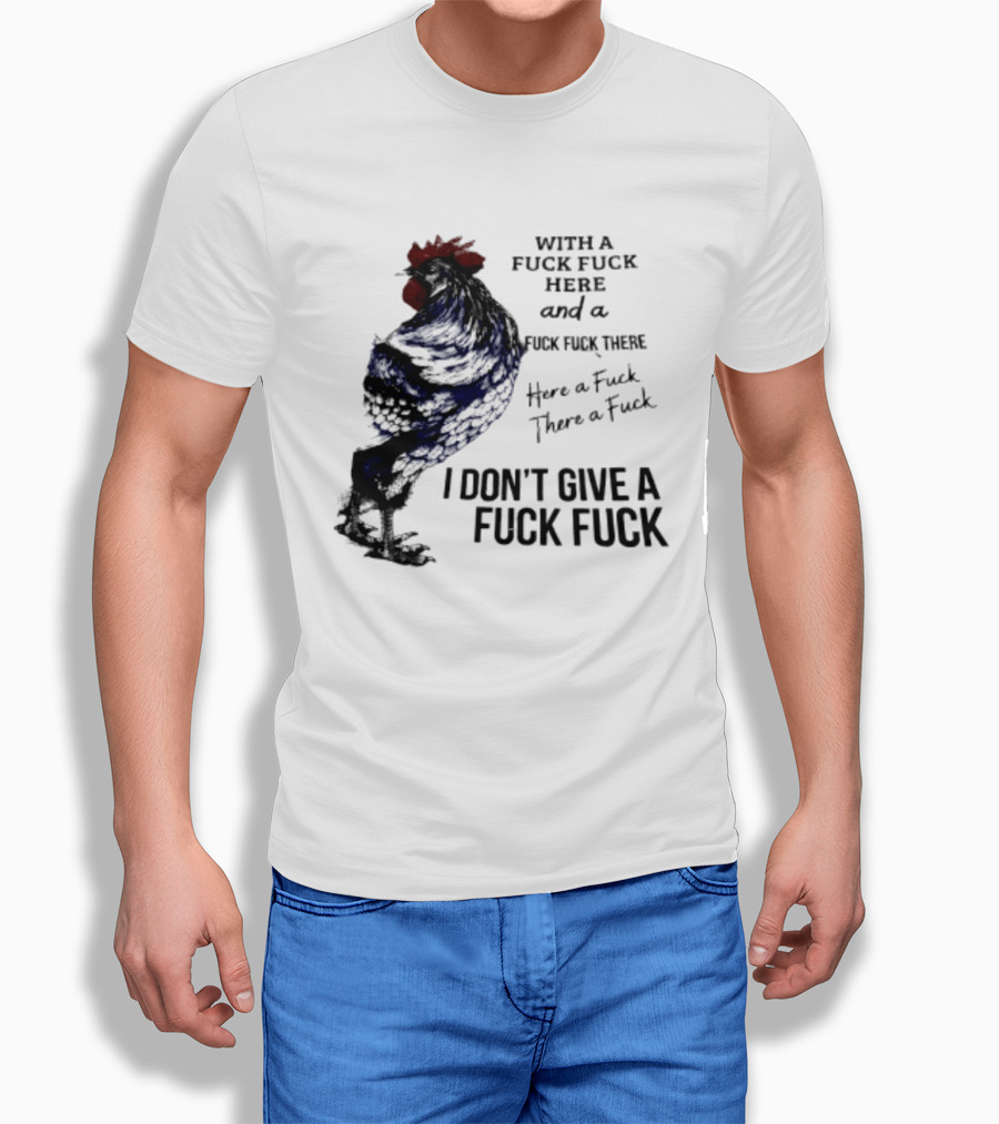 With A Fuck Fuck Here And A Fuck Fuck There I Don't Give A Fuck Fuck Rooster T-Shirt