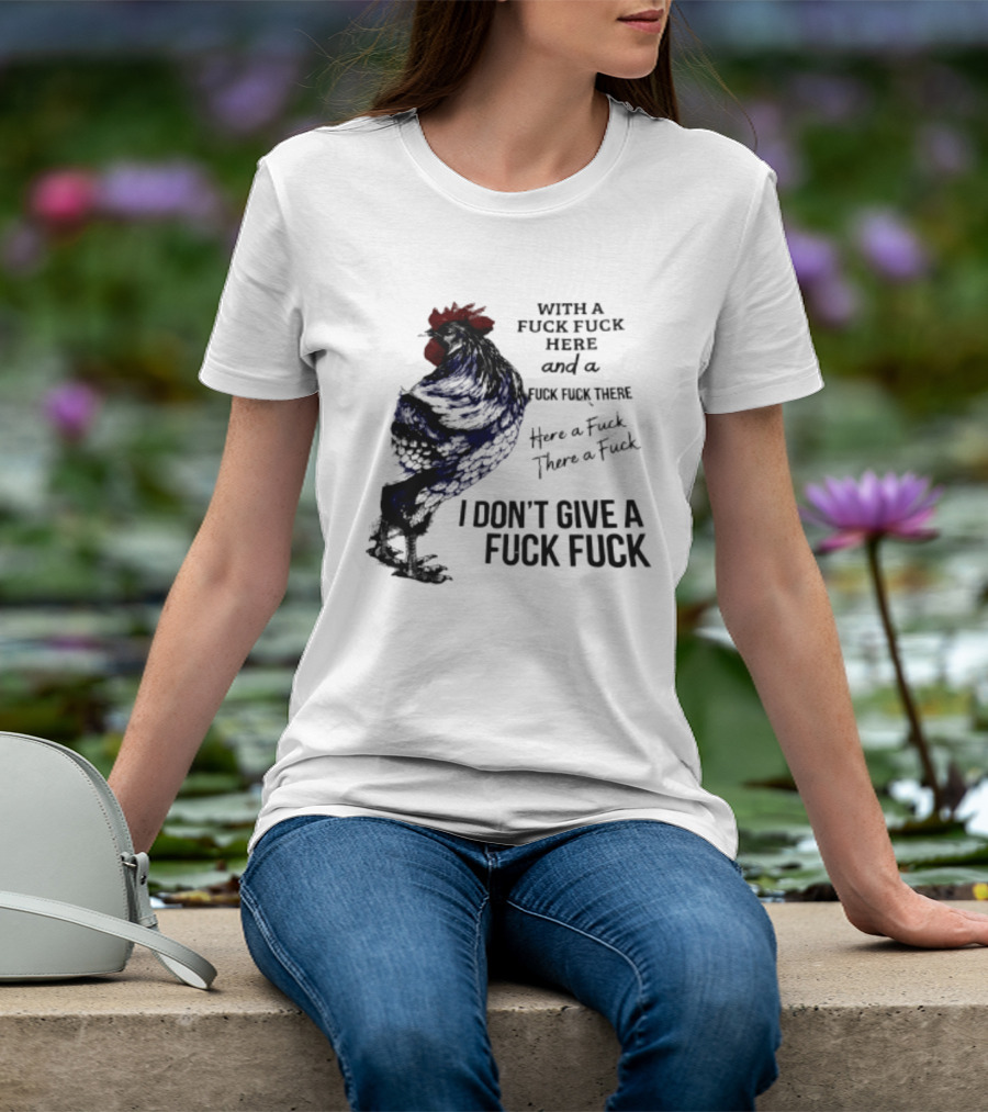 With A Fuck Fuck Here And A Fuck Fuck There I Don't Give A Fuck Fuck Rooster T-Shirt
