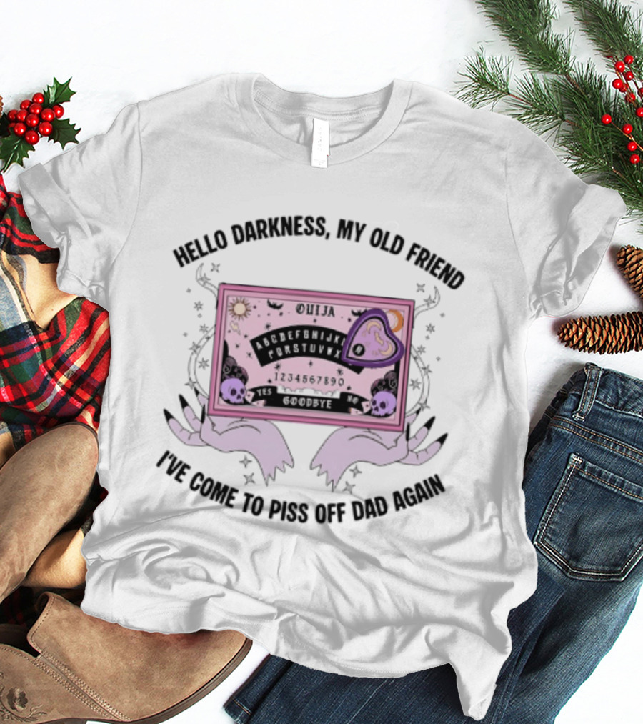 Hello Darkness My Old Friend Ouija Board I've Come To Piss Off Dad Again T-Shirt