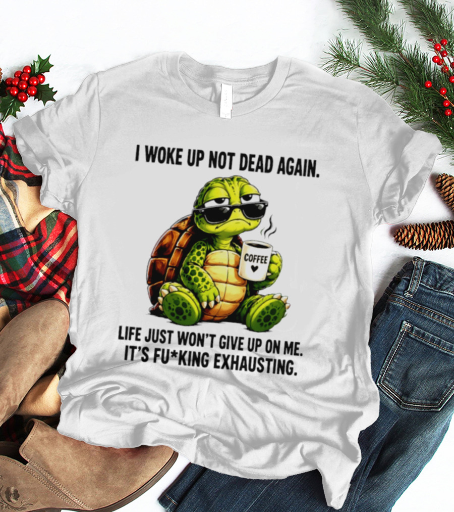 I Woke Up Not Dead Again Turtle With Coffee Life Won't Give Up On Me It's Exhausting T-Shirt