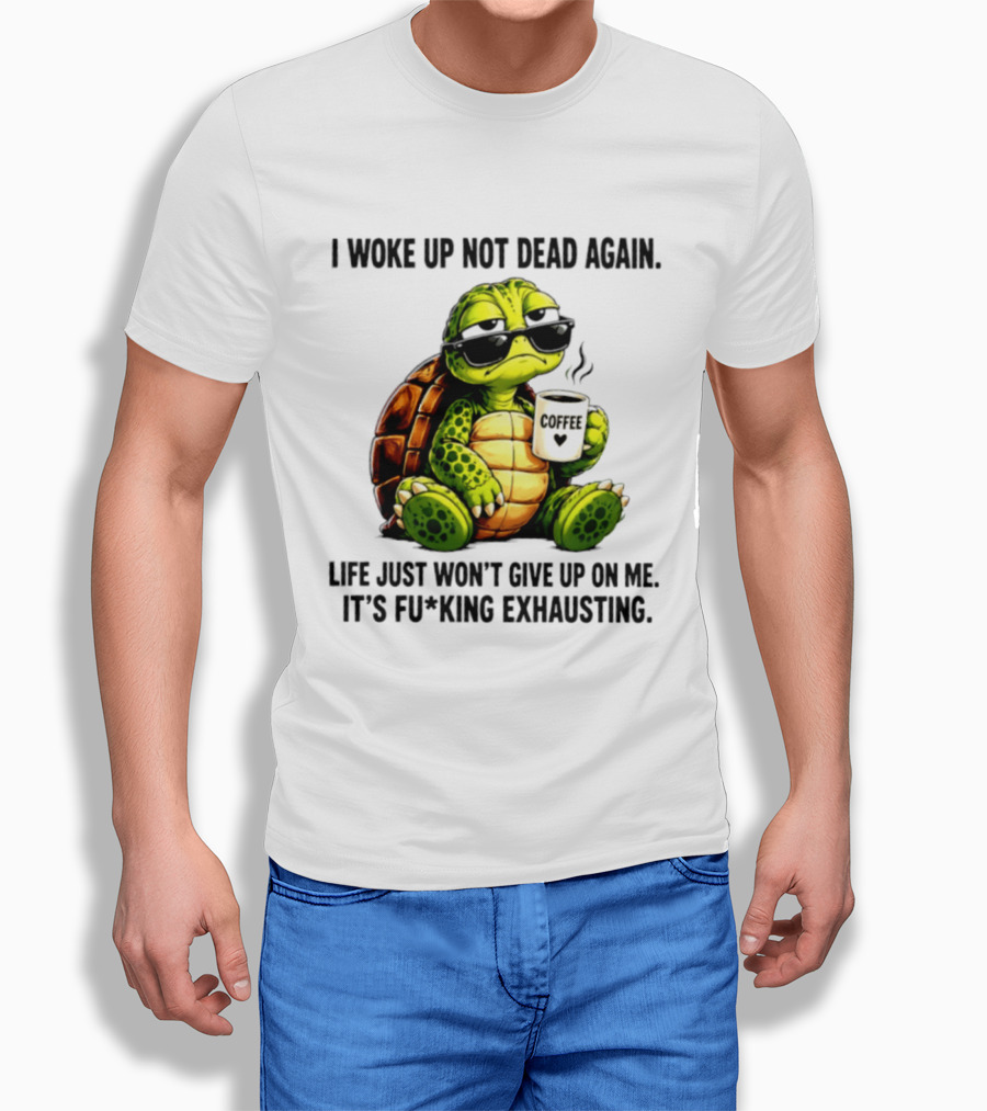 I Woke Up Not Dead Again Turtle With Coffee Life Won't Give Up On Me It's Exhausting T-Shirt