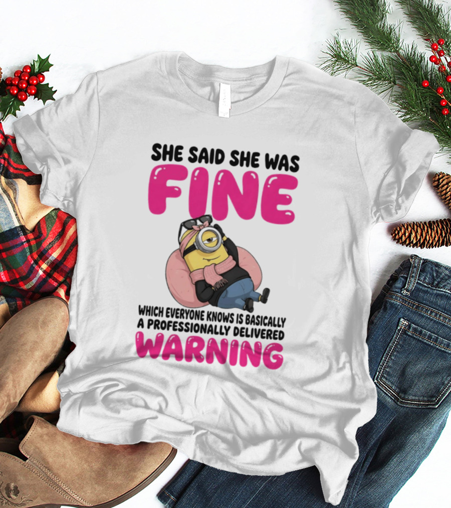 She Said She Was Fine Minion Which Everyone Knows Is Basically A Professionally Delivered Warning T-Shirt