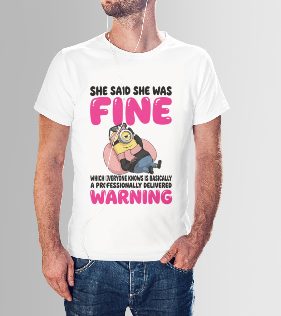 She Said She Was Fine Minion Which Everyone Knows Is Basically A Professionally Delivered Warning T-Shirt