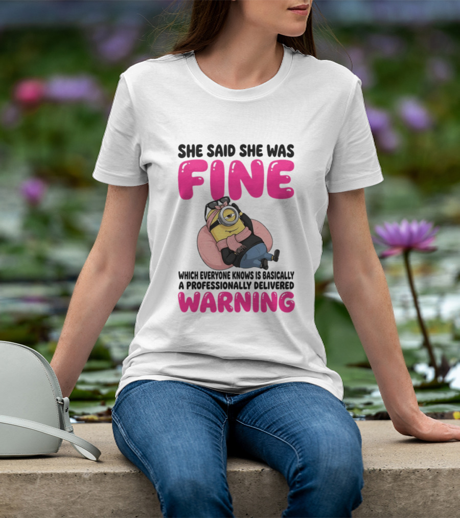 She Said She Was Fine Minion Which Everyone Knows Is Basically A Professionally Delivered Warning T-Shirt