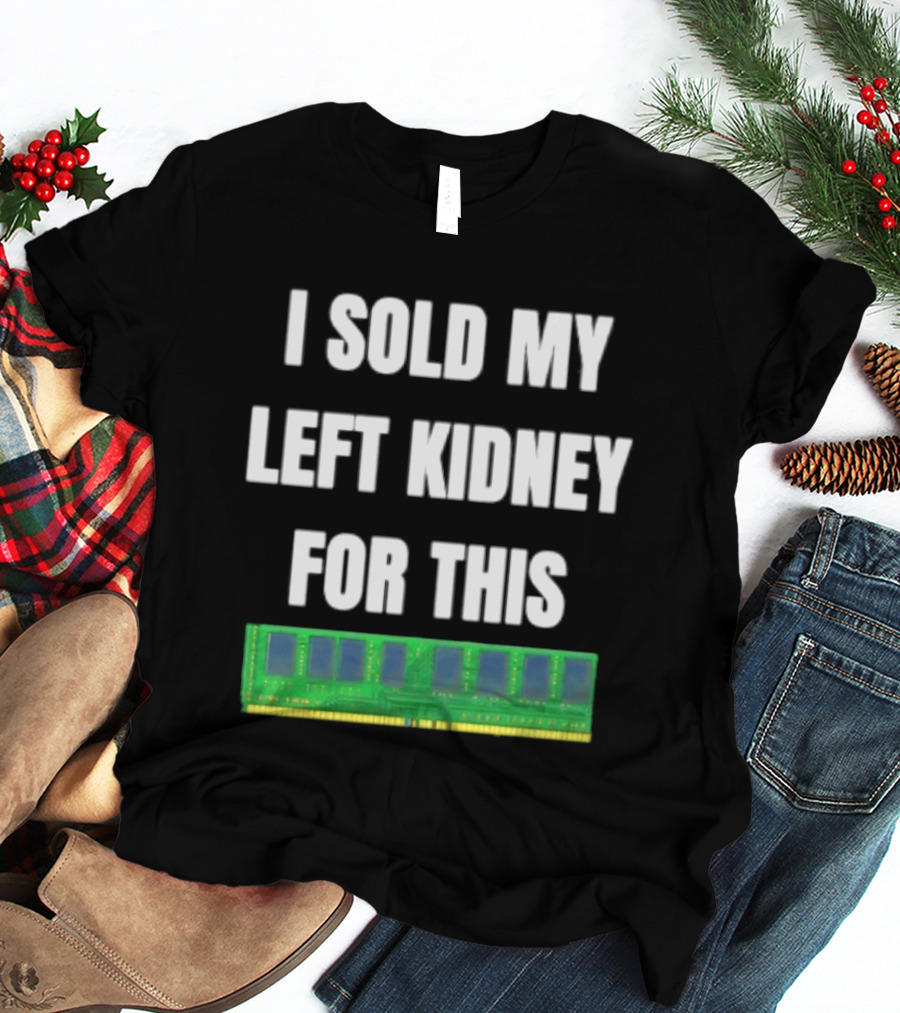 I Sold My Left Kidney For This RAM Computer Hardware T-Shirt