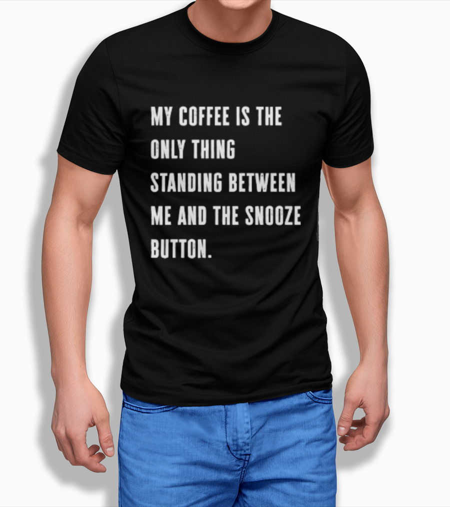 My Coffee Is The Only Thing Standing Between Me And The Snooze Button T-Shirt