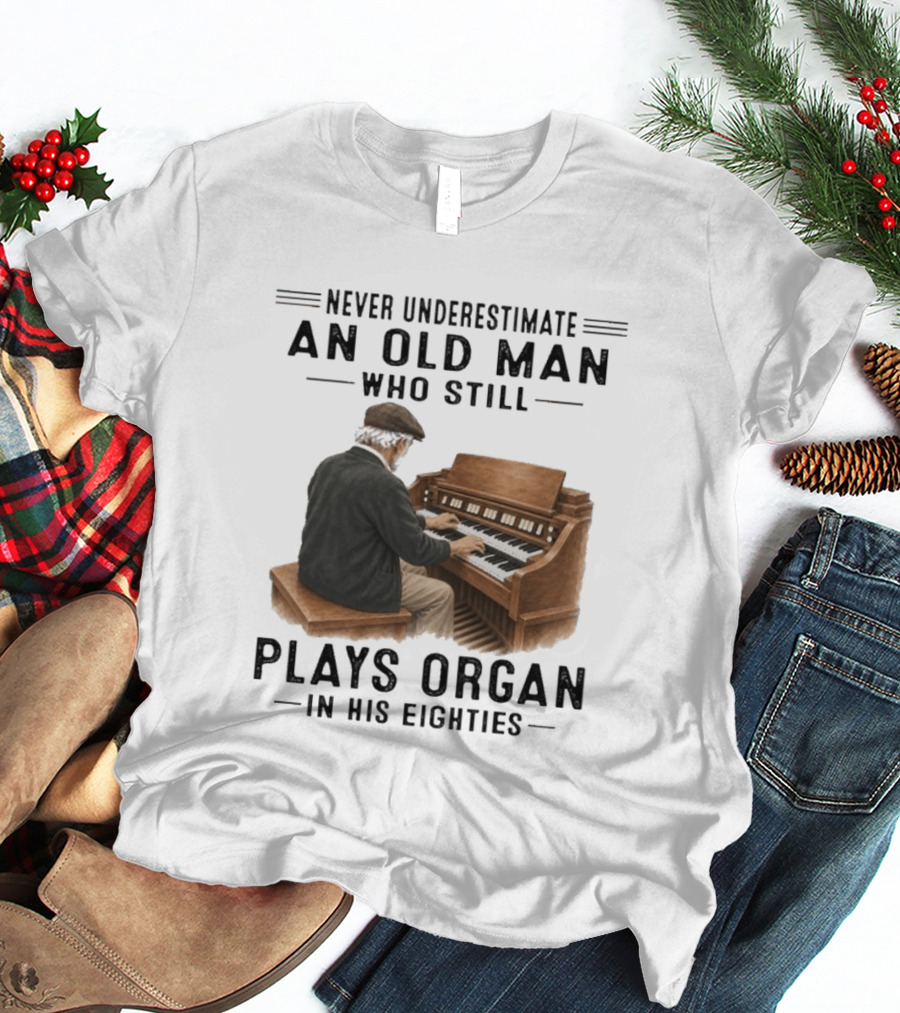 Never Underestimate An Old Man Who Still Plays Organ In His Eighties T-Shirt