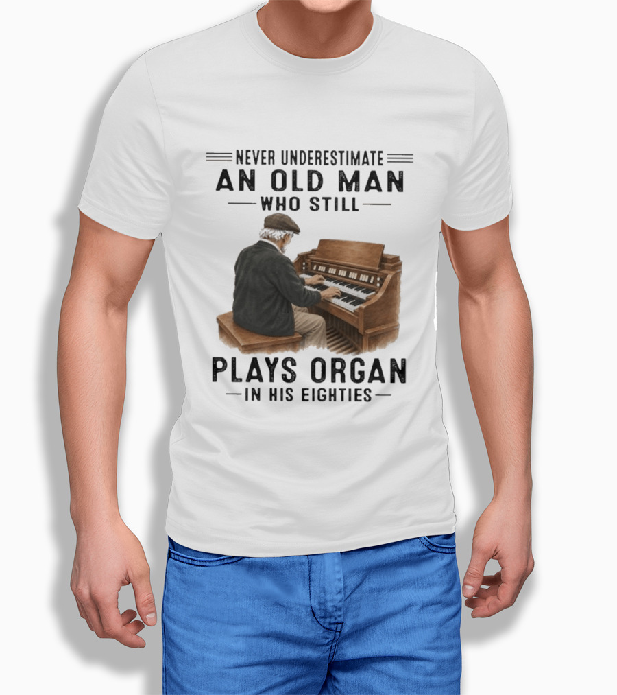 Never Underestimate An Old Man Who Still Plays Organ In His Eighties T-Shirt