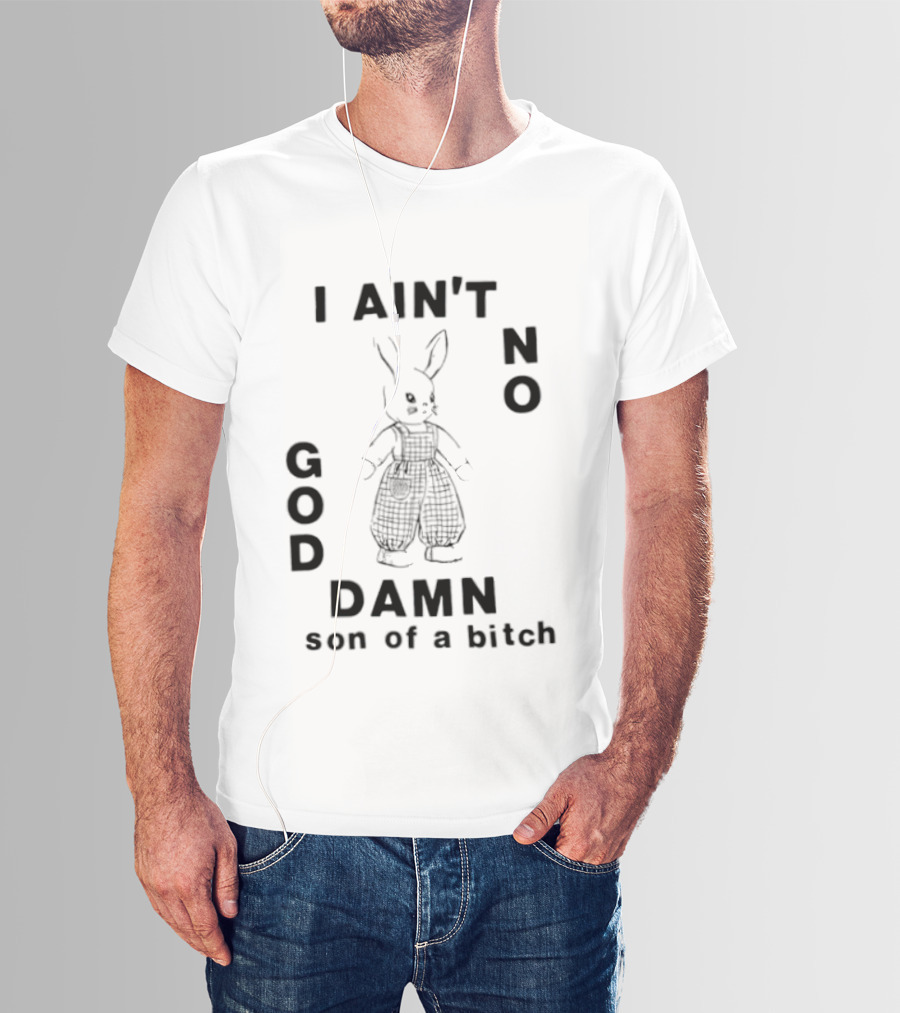 I Ain't No God Damn Son Of A Bitch Rabbit T-Shirt