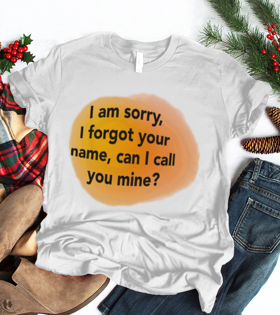 I Am Sorry I Forgot Your Name Can I Call You Mine Text On Orange T-Shirt