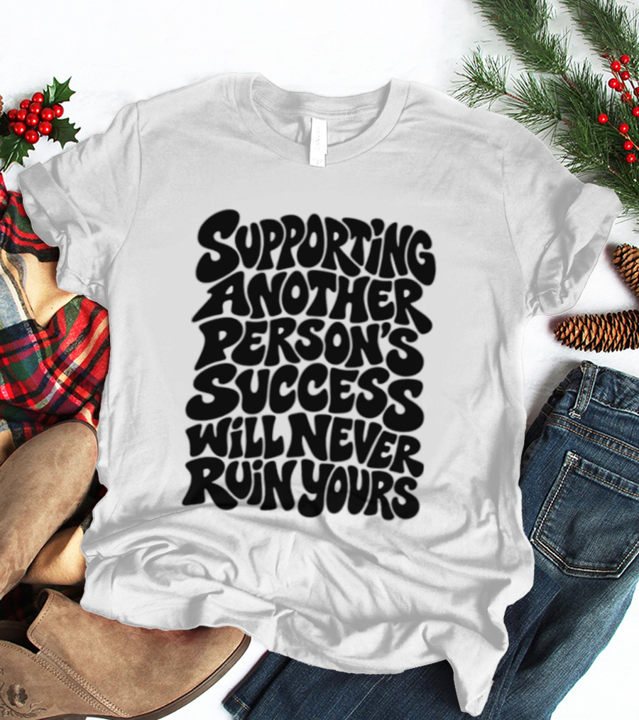 Supporting Another Person's Success Will Never Ruin Yours T-Shirt