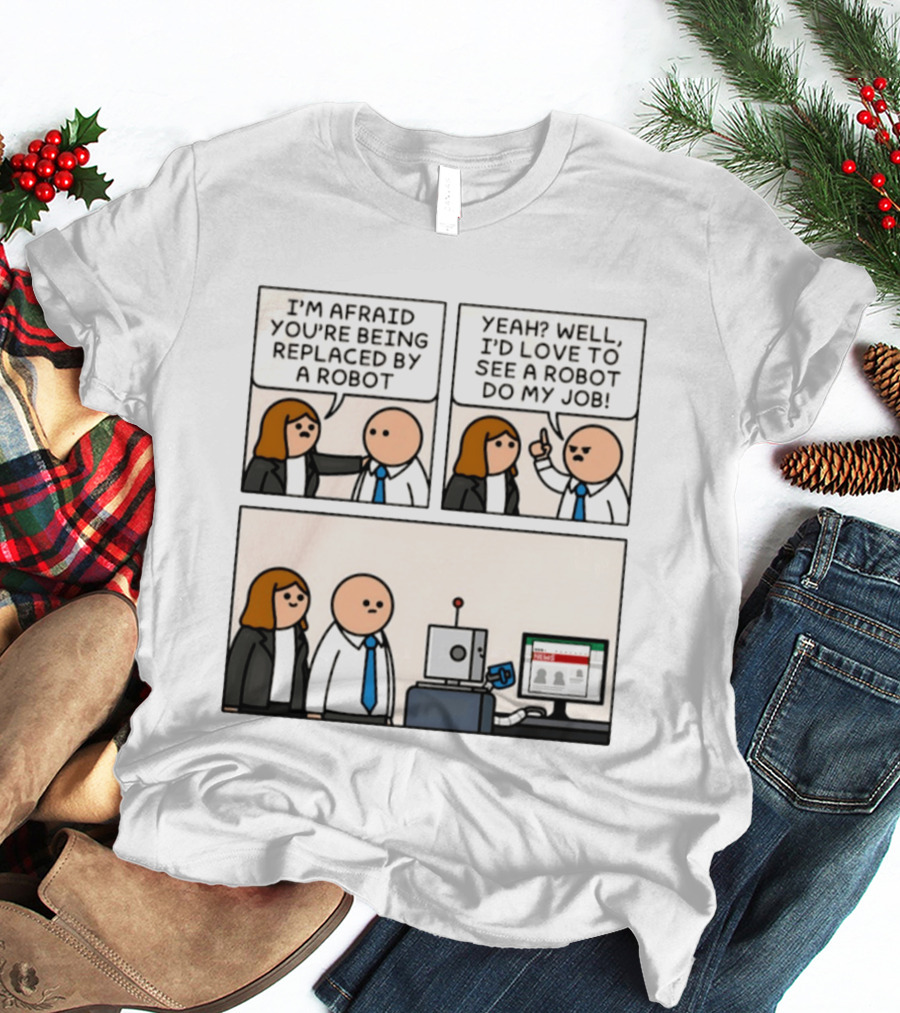 I'm Afraid You're Being Replaced By A Robot Yeah? Well, I'd Love To See A Robot Do My Job! T-Shirt