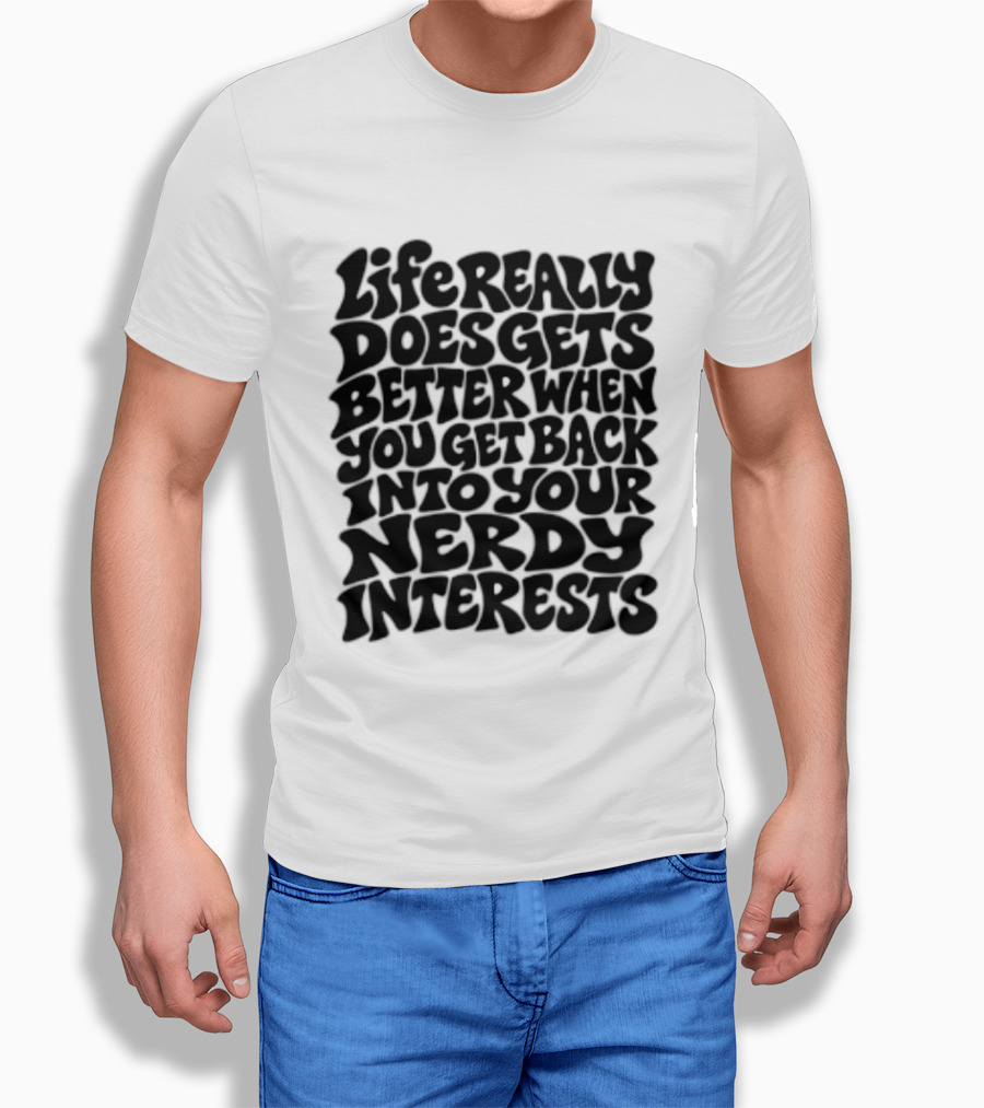 Life Really Does Get Better When You Get Back Into Your Nerdy Interests T-Shirt