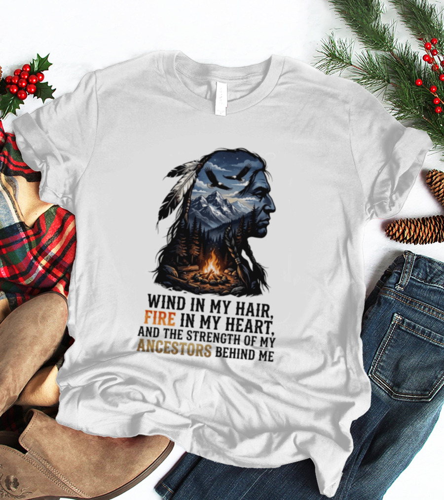 Wind In My Hair Fire In My Heart Strength Of My Ancestors Native American Heritage T-Shirt